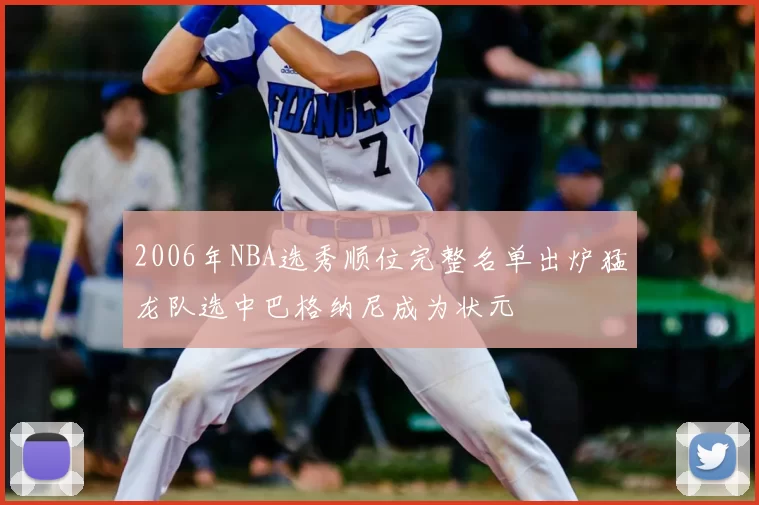 2006年NBA选秀顺位完整名单出炉猛龙队选中巴格纳尼成为状元