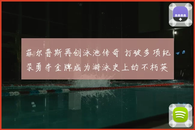 菲尔普斯再创泳池传奇 打破多项纪录勇夺金牌成为游泳史上的不朽英雄