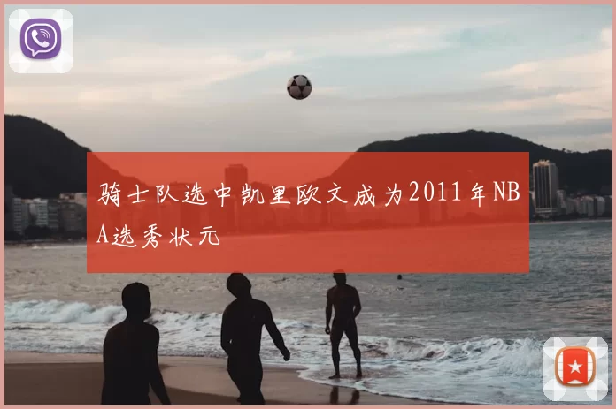 骑士队选中凯里欧文成为2011年NBA选秀状元