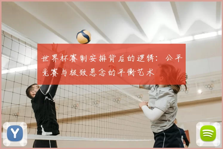 世界杯赛制安排背后的逻辑:公平竞赛与极致悬念的平衡艺术
