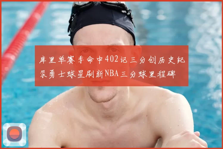 库里单赛季命中402记三分创历史纪录勇士球星刷新NBA三分球里程碑