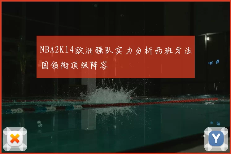 NBA2K14欧洲强队实力分析西班牙法国领衔顶级阵容
