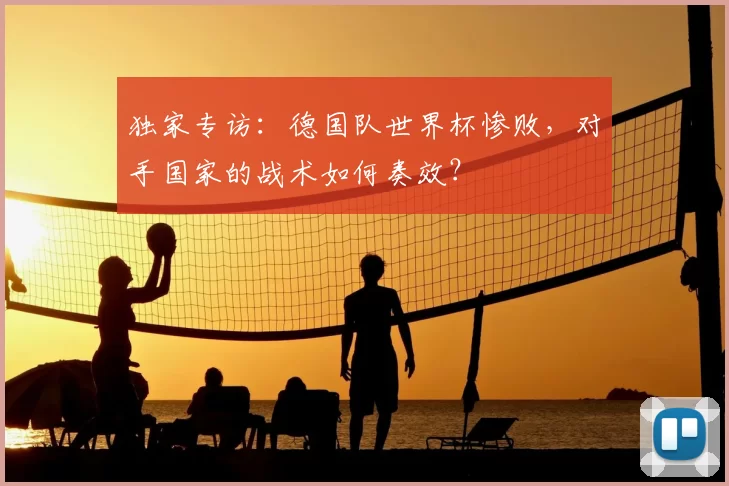 独家专访:德国队世界杯惨败,对手国家的战术如何奏效?