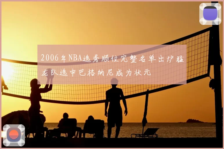 2006年NBA选秀顺位完整名单出炉猛龙队选中巴格纳尼成为状元