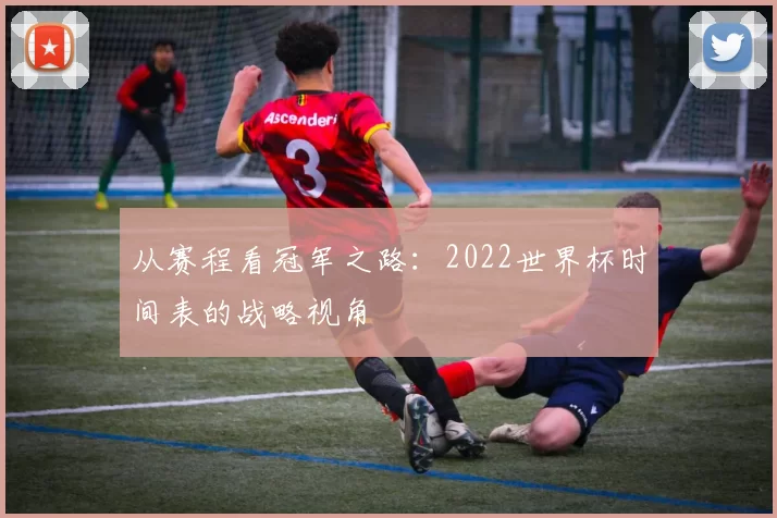 从赛程看冠军之路：2022世界杯时间表的战略视角