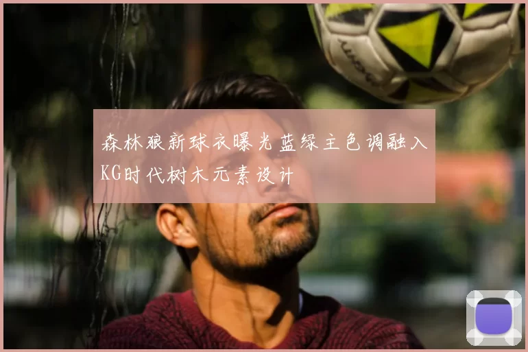 森林狼新球衣曝光蓝绿主色调融入KG时代树木元素设计