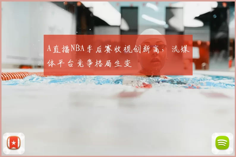 A直播NBA季后赛收视创新高,流媒体平台竞争格局生变
