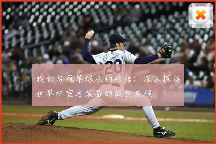 我们与冠军球衣的对话:深入探访世界杯官方装备的诞生历程