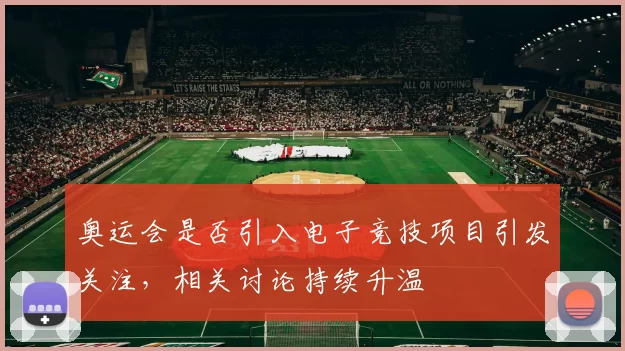 奥运会是否引入电子竞技项目引发关注,相关讨论持续升温