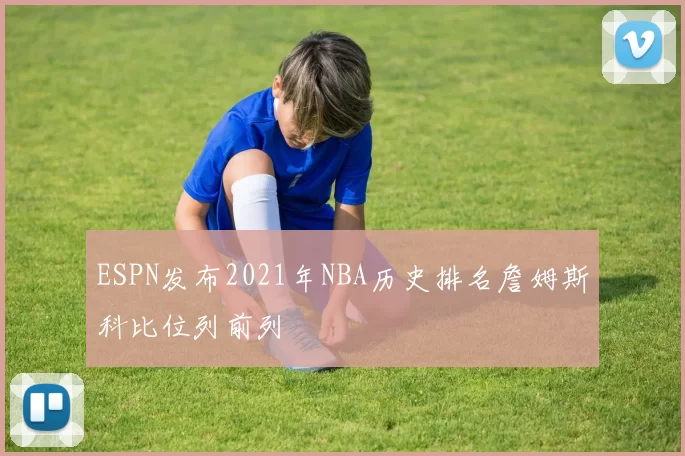 ESPN发布2021年NBA历史排名詹姆斯科比位列前列