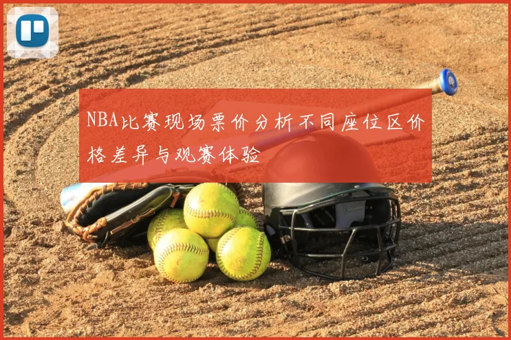 NBA比赛现场票价分析不同座位区价格差异与观赛体验