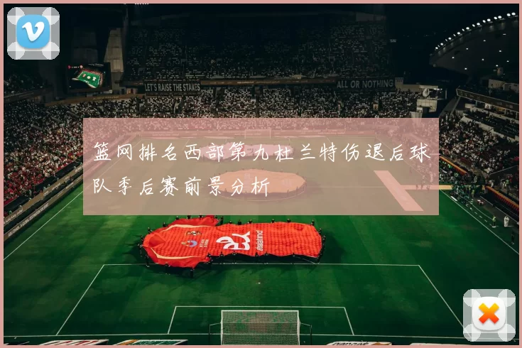 篮网排名西部第九杜兰特伤退后球队季后赛前景分析