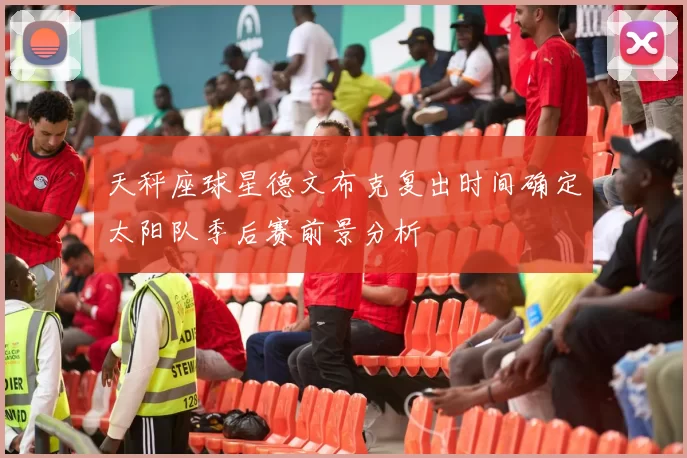 天秤座球星德文布克复出时间确定太阳队季后赛前景分析
