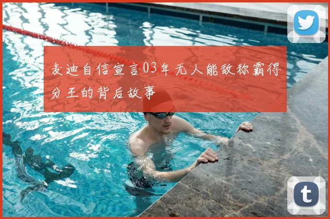 麦迪自信宣言03年无人能敌称霸得分王的背后故事