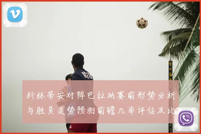 科林蒂安对阵巴拉纳赛前形势分析与胜负走势预测前瞻几率评估及比分展望