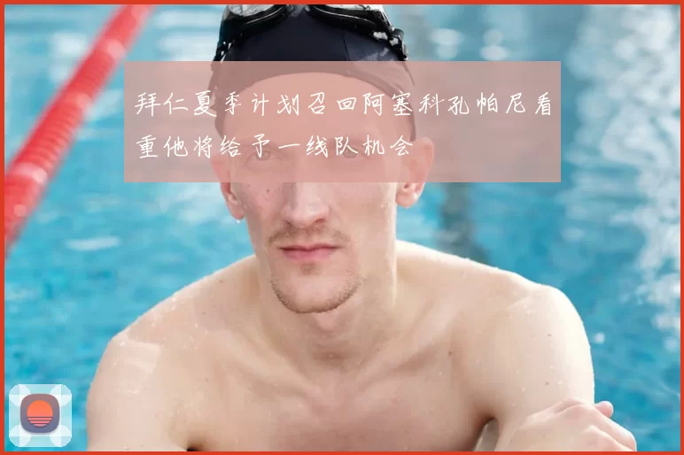 拜仁夏季计划召回阿塞科孔帕尼看重他将给予一线队机会
