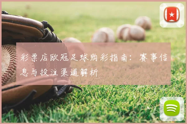 彩票店欧冠足球购彩指南：赛事信息与投注渠道解析