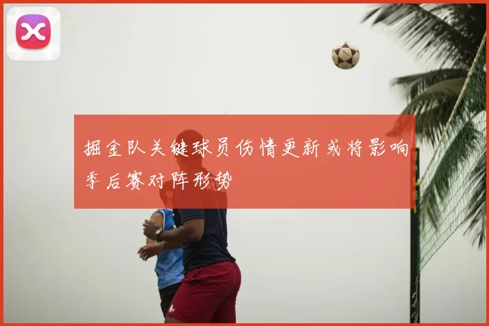 掘金队关键球员伤情更新或将影响季后赛对阵形势