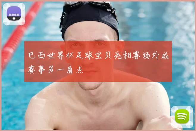 巴西世界杯足球宝贝亮相赛场外成赛事另一看点