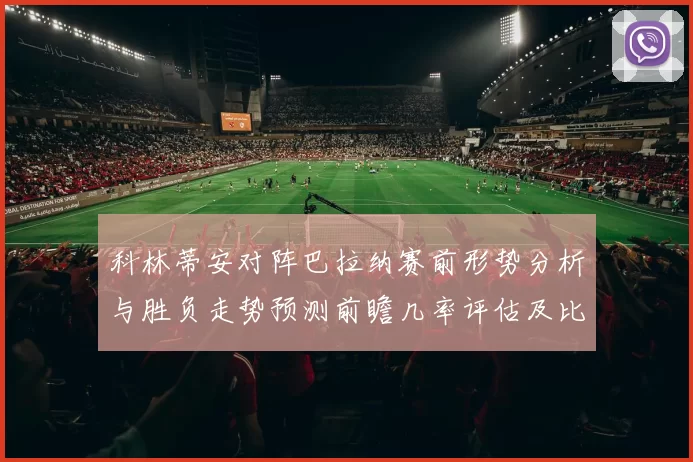 科林蒂安对阵巴拉纳赛前形势分析与胜负走势预测前瞻几率评估及比分展望