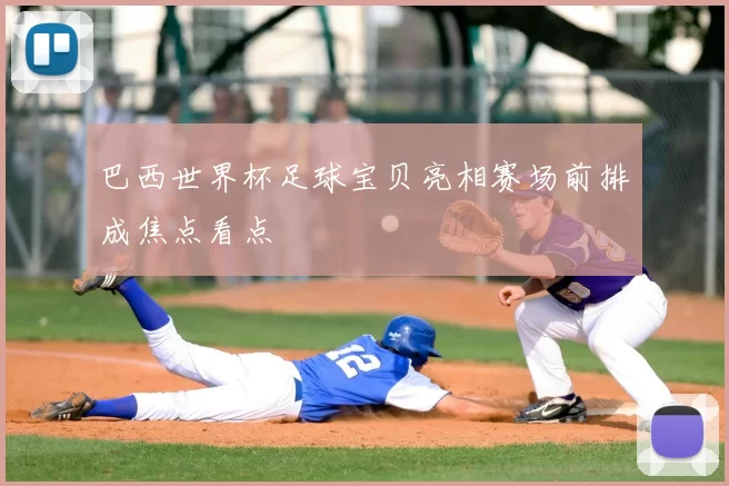 巴西世界杯足球宝贝亮相赛场前排成焦点看点