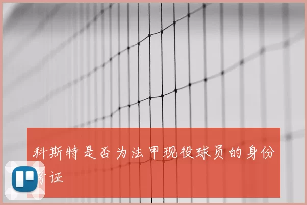 科斯特是否为法甲现役球员的身份考证