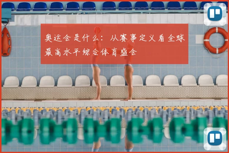 奥运会是什么：从赛事定义看全球最高水平综合体育盛会