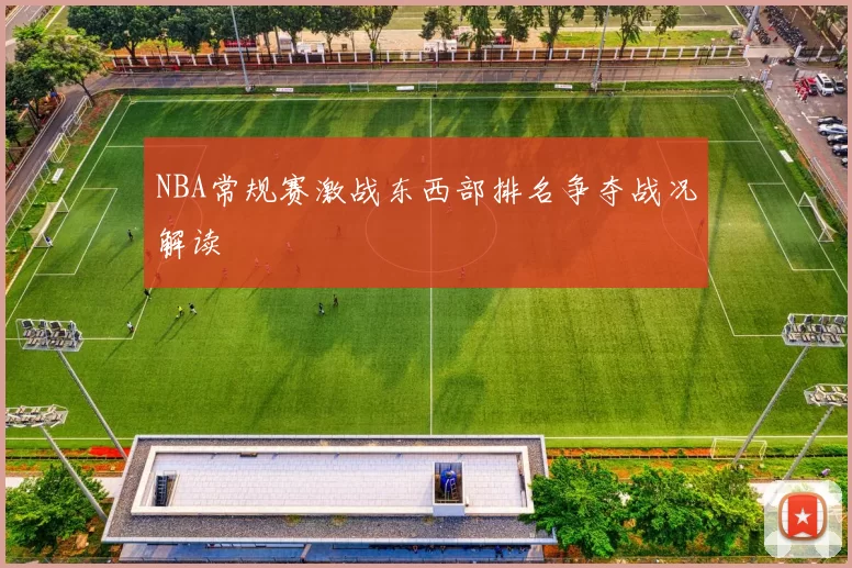 NBA常规赛激战东西部排名争夺战况解读