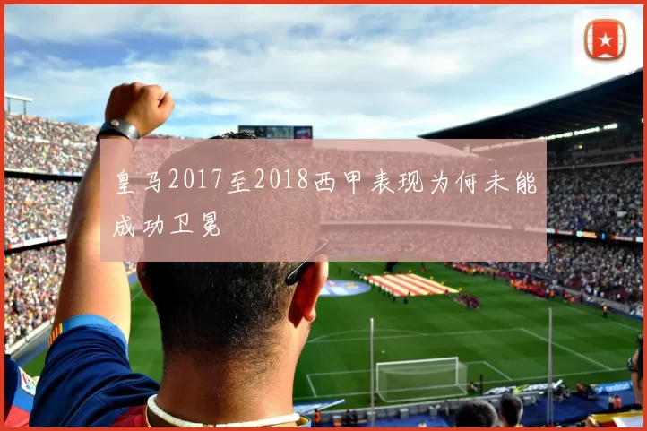 皇马2017至2018西甲表现为何未能成功卫冕