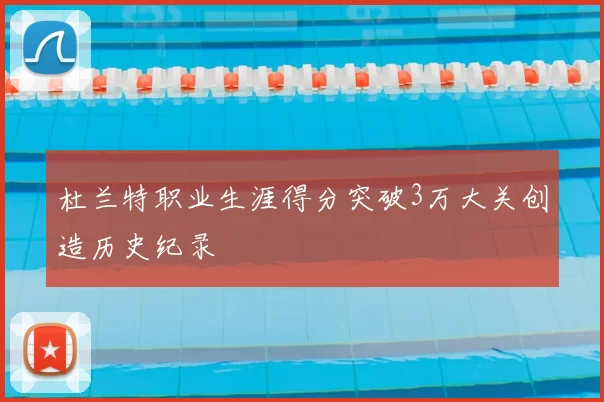 杜兰特职业生涯得分突破3万大关创造历史纪录