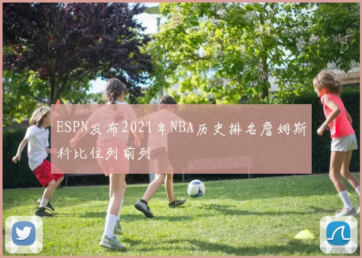ESPN发布2021年NBA历史排名詹姆斯科比位列前列