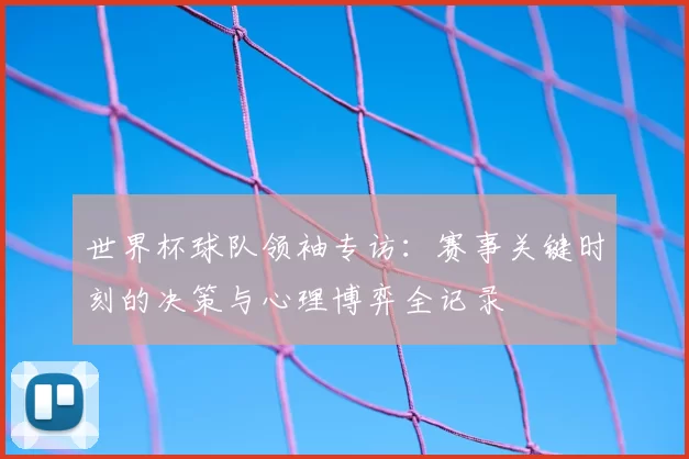 世界杯球队领袖专访:赛事关键时刻的决策与心理博弈全记录