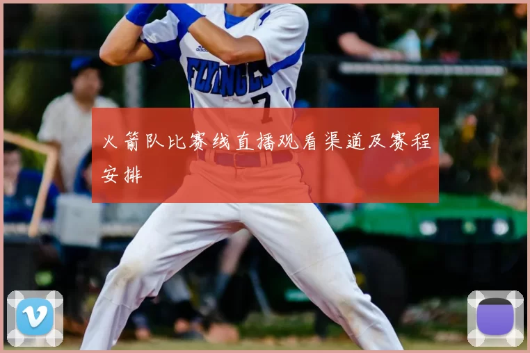 火箭队比赛线直播观看渠道及赛程安排