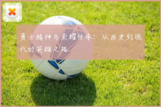 勇士精神与荣耀传承:从历史到现代的英雄之路