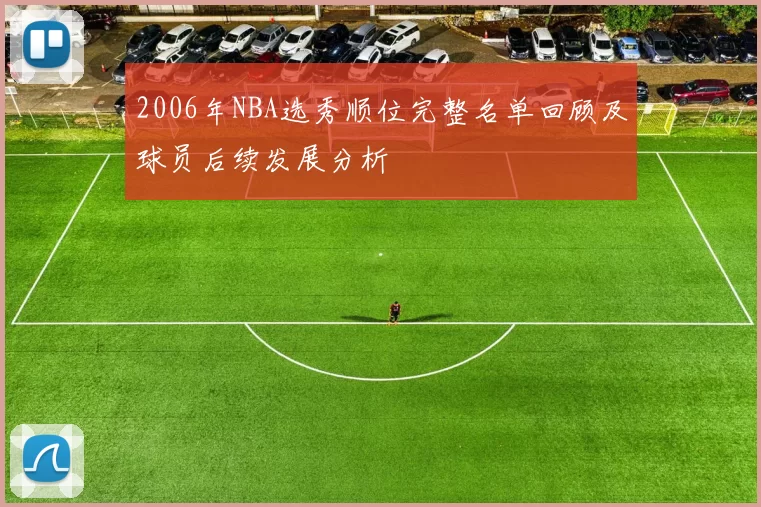 2006年NBA选秀顺位完整名单回顾及球员后续发展分析