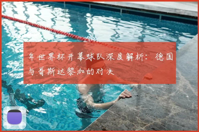 年世界杯开幕球队深度解析:德国与哥斯达黎加的对决