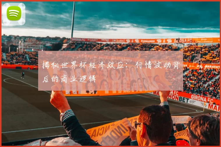 揭秘世界杯经济效应：行情波动背后的商业逻辑