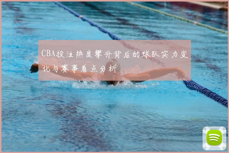 CBA投注热度攀升背后的球队实力变化与赛事看点分析