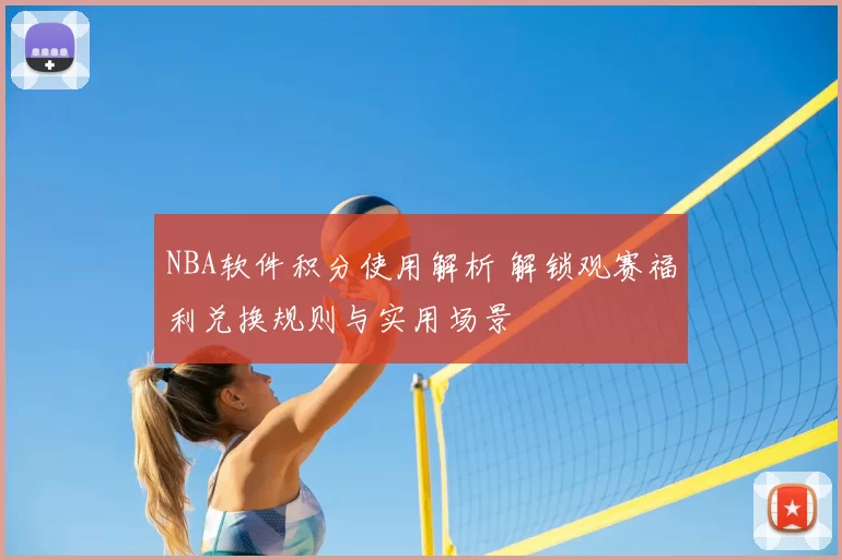 NBA软件积分使用解析 解锁观赛福利兑换规则与实用场景