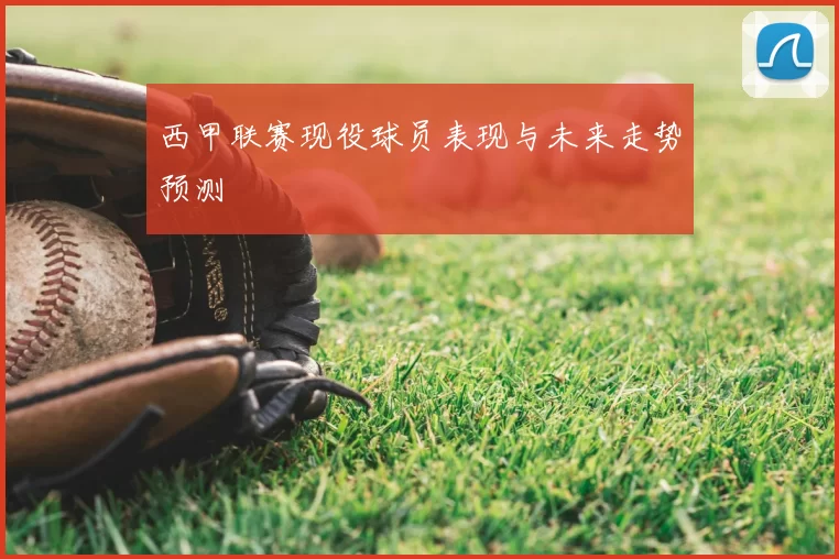 西甲联赛现役球员表现与未来走势预测
