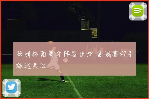 欧洲杯葡萄牙阵容出炉 备战赛程引球迷关注