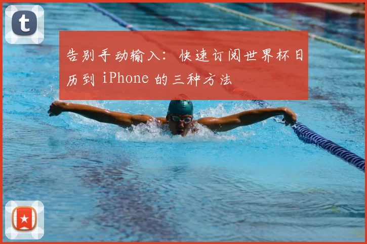 告别手动输入:快速订阅世界杯日历到 iPhone 的三种方法