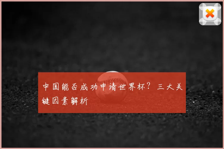 中国能否成功申请世界杯?三大关键因素解析