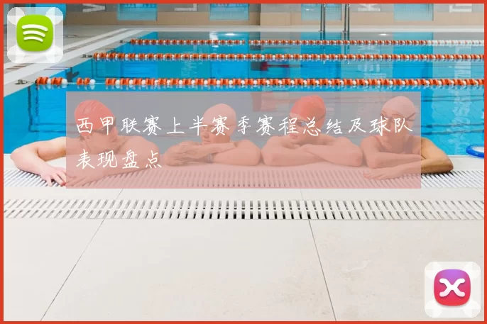 西甲联赛上半赛季赛程总结及球队表现盘点