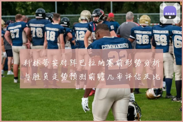 科林蒂安对阵巴拉纳赛前形势分析与胜负走势预测前瞻几率评估及比分展望