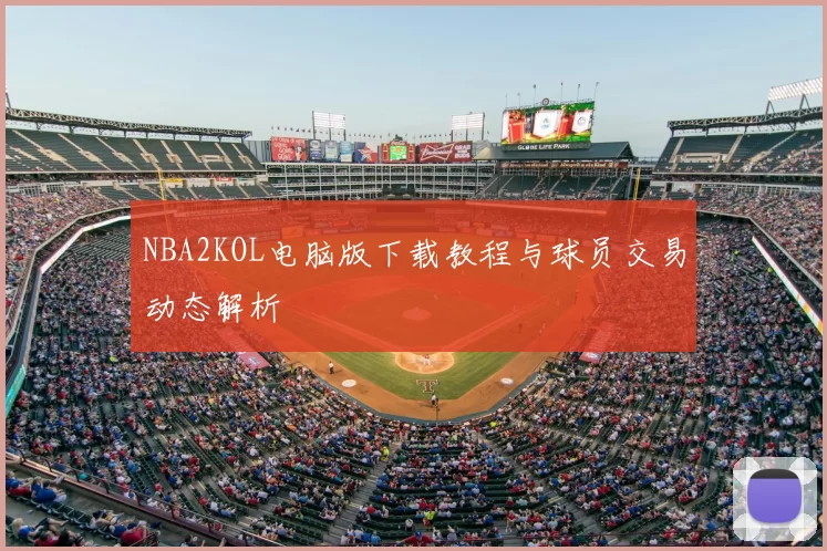 NBA2KOL电脑版下载教程与球员交易动态解析