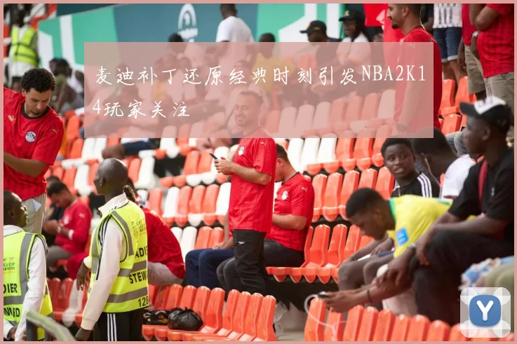 麦迪补丁还原经典时刻引发NBA2K14玩家关注