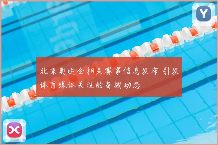 北京奥运会相关赛事信息发布 引发体育媒体关注的备战动态