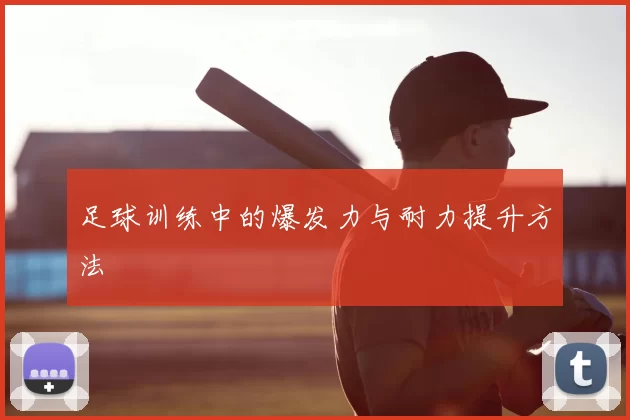 足球训练中的爆发力与耐力提升方法