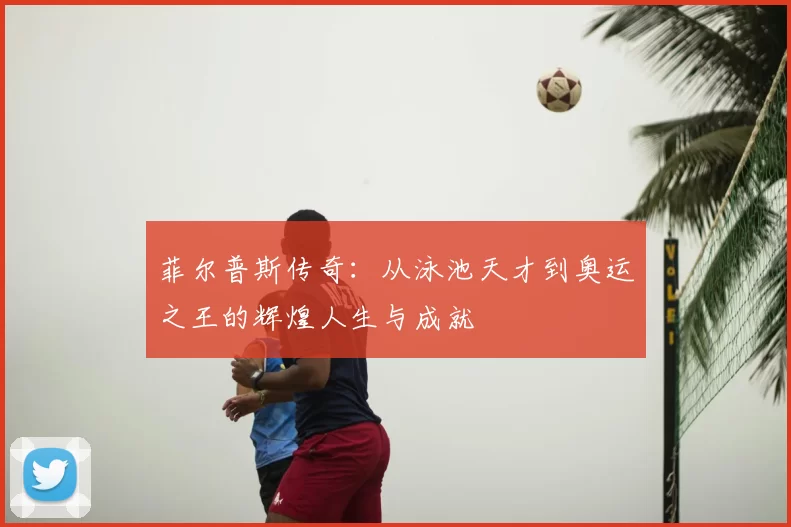 菲尔普斯传奇:从泳池天才到奥运之王的辉煌人生与成就